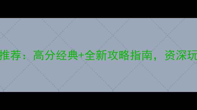 图片 必玩单机游戏推荐：高分经典+全新攻略指南，资深玩家都在收藏！