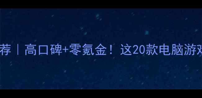 图片 必玩单机游戏推荐｜高口碑+零氪金！这20款电脑游戏让你告别无聊1