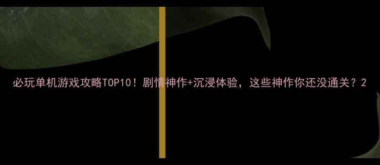 图片 必玩单机游戏攻略TOP10！剧情神作+沉浸体验，这些神作你还没通关？2