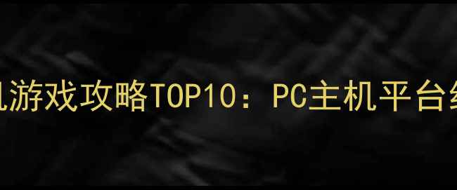 图片 必玩单机游戏攻略TOP10：PC主机平台经典合集