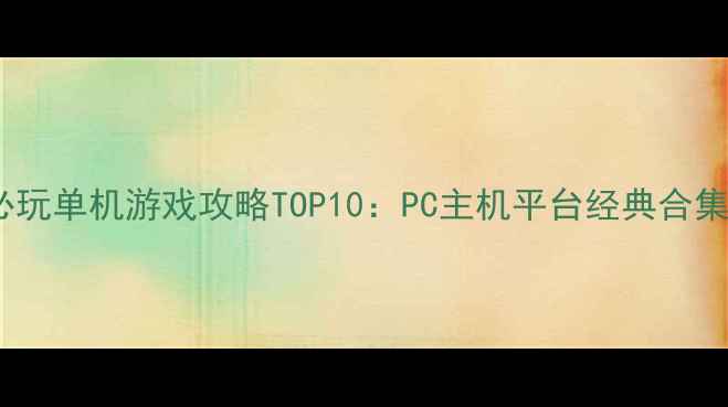 图片 必玩单机游戏攻略TOP10：PC主机平台经典合集1