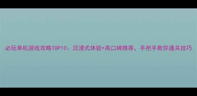图片 必玩单机游戏攻略TOP10：沉浸式体验+高口碑推荐，手把手教你通关技巧