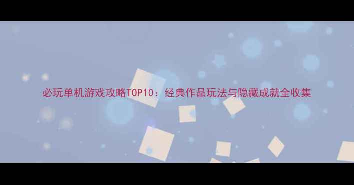 图片 必玩单机游戏攻略TOP10：经典作品玩法与隐藏成就全收集