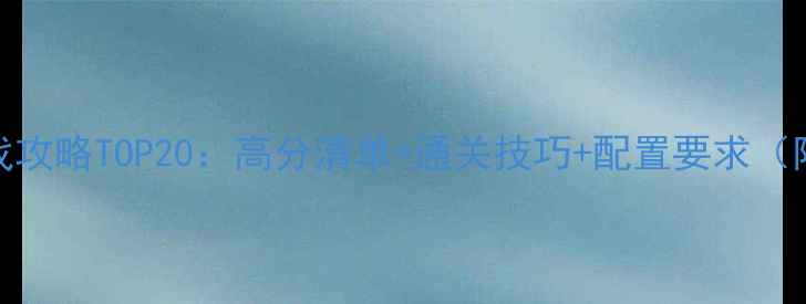 图片 必玩单机游戏攻略TOP20：高分清单+通关技巧+配置要求（附下载指南）