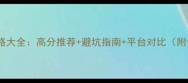 图片 必玩单机游戏攻略大全：高分推荐+避坑指南+平台对比（附详细通关技巧）2