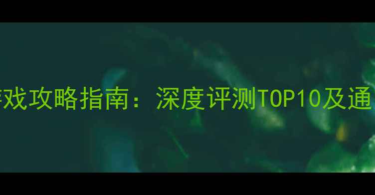 图片 必玩单机游戏攻略指南：深度评测TOP10及通关技巧分享