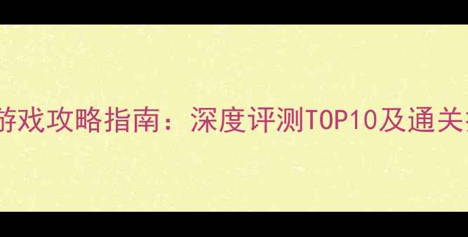 图片 必玩单机游戏攻略指南：深度评测TOP10及通关技巧分享1