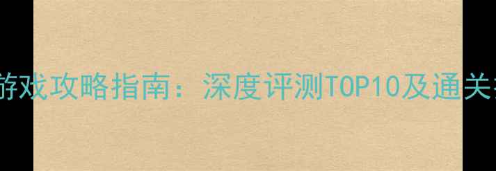 图片 必玩单机游戏攻略指南：深度评测TOP10及通关技巧分享2