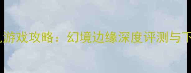 图片 必玩单机游戏攻略：幻境边缘深度评测与下载指南1