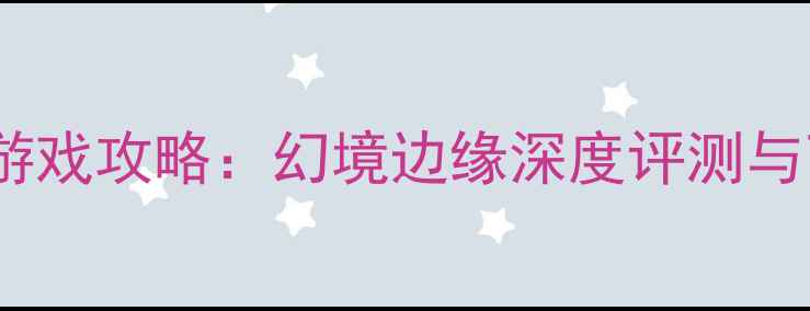 图片 必玩单机游戏攻略：幻境边缘深度评测与下载指南2