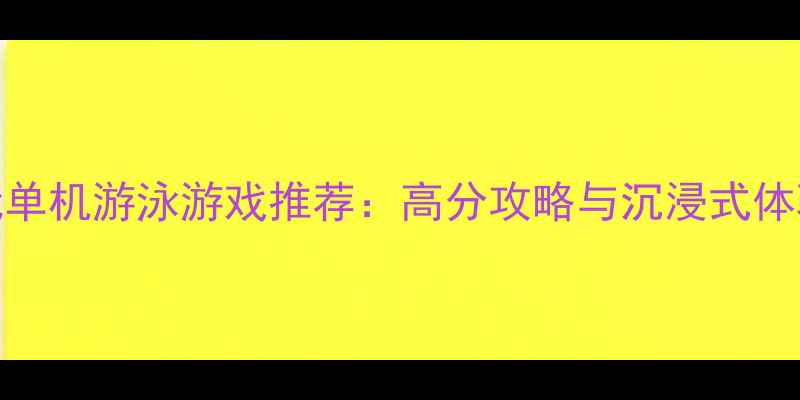 图片 必玩单机游泳游戏推荐：高分攻略与沉浸式体验全