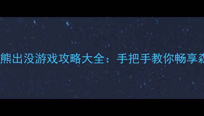 图片 必玩单机熊出没游戏攻略大全：手把手教你畅享森林冒险1
