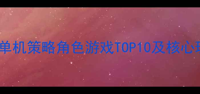 图片 必玩单机策略角色游戏TOP10及核心玩法1