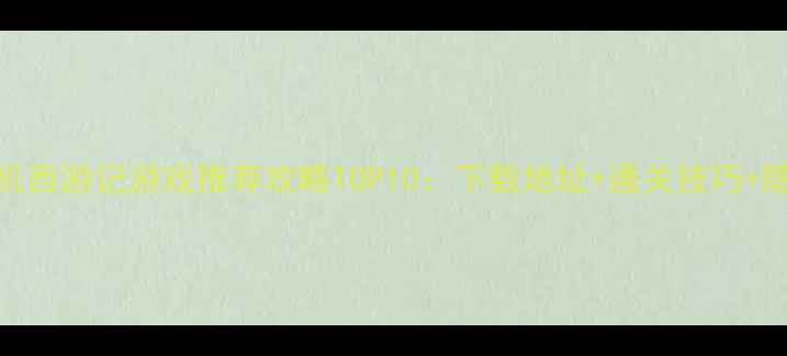 图片 必玩单机西游记游戏推荐攻略TOP10：下载地址+通关技巧+隐藏剧情