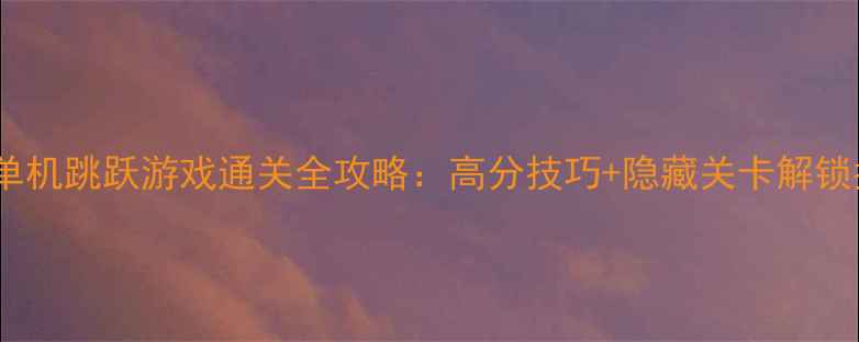 图片 必玩单机跳跃游戏通关全攻略：高分技巧+隐藏关卡解锁指南1