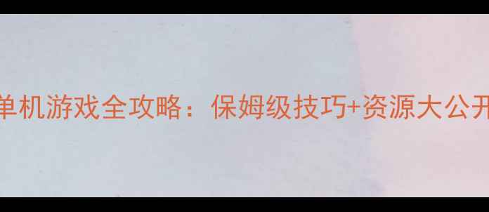 图片 必玩即时战略单机游戏全攻略：保姆级技巧+资源大公开单机玩家必看
