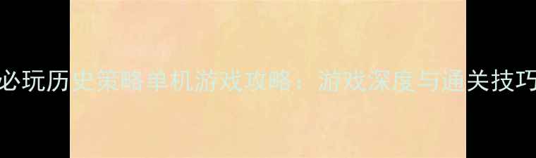 图片 必玩历史策略单机游戏攻略：游戏深度与通关技巧