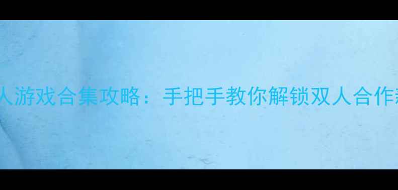图片 必玩双人游戏合集攻略：手把手教你解锁双人合作新体验1