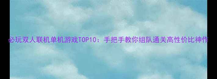 图片 必玩双人联机单机游戏TOP10：手把手教你组队通关高性价比神作