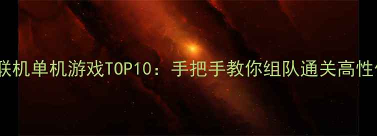 图片 必玩双人联机单机游戏TOP10：手把手教你组队通关高性价比神作2