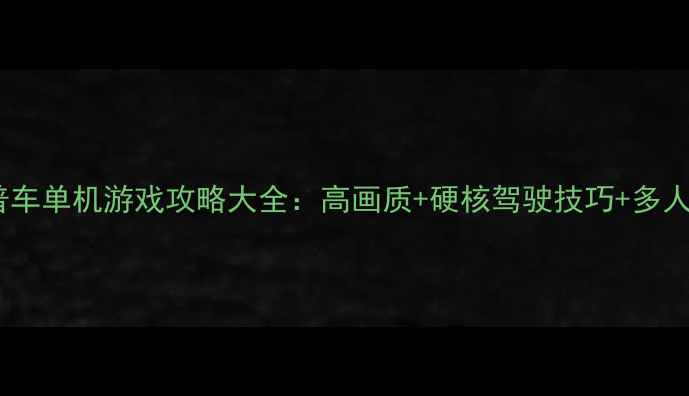 图片 必玩吉普车单机游戏攻略大全：高画质+硬核驾驶技巧+多人联机全2