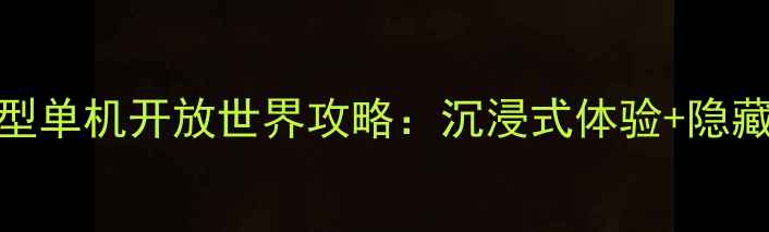 图片 必玩大型单机开放世界攻略：沉浸式体验+隐藏彩蛋全