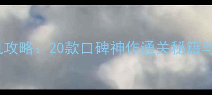 图片 必玩大型单机攻略：20款口碑神作通关秘籍与配置需求全1