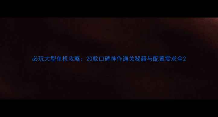 图片 必玩大型单机攻略：20款口碑神作通关秘籍与配置需求全2