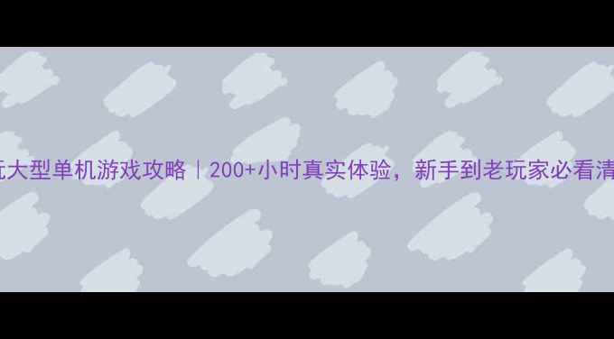 图片 必玩大型单机游戏攻略｜200+小时真实体验，新手到老玩家必看清单2