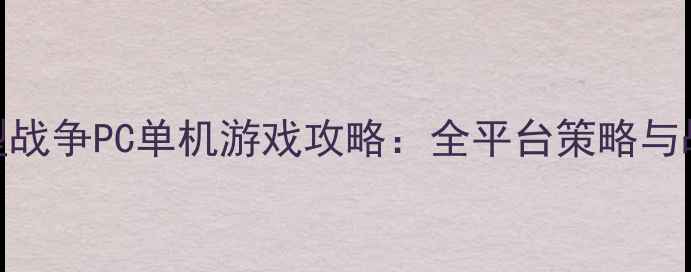 图片 必玩大型战争PC单机游戏攻略：全平台策略与战术深度