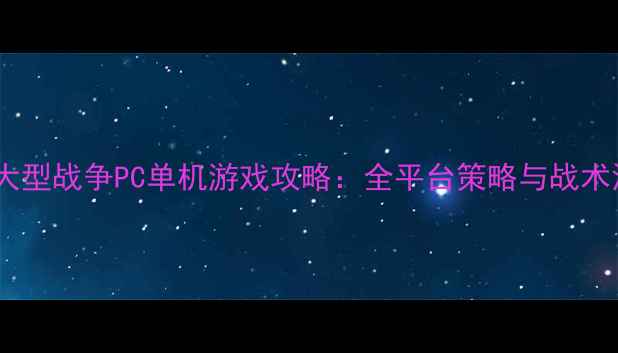 图片 必玩大型战争PC单机游戏攻略：全平台策略与战术深度1