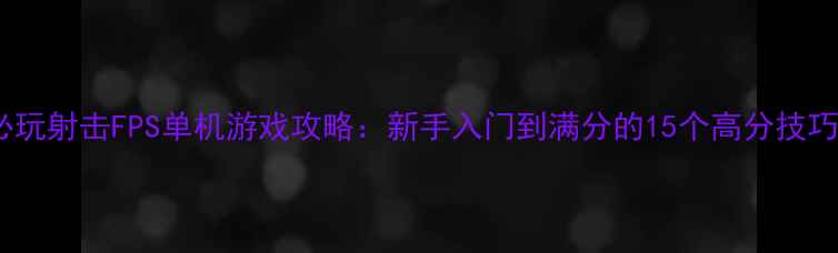 图片 必玩射击FPS单机游戏攻略：新手入门到满分的15个高分技巧2