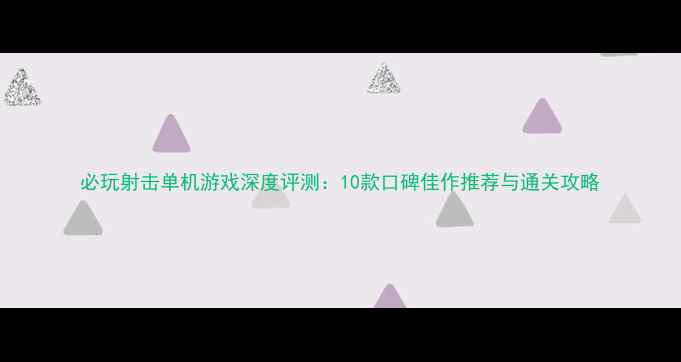 图片 必玩射击单机游戏深度评测：10款口碑佳作推荐与通关攻略
