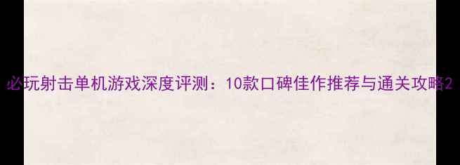 图片 必玩射击单机游戏深度评测：10款口碑佳作推荐与通关攻略2