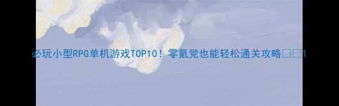 图片 必玩小型RPG单机游戏TOP10！零氪党也能轻松通关攻略🎮✨1