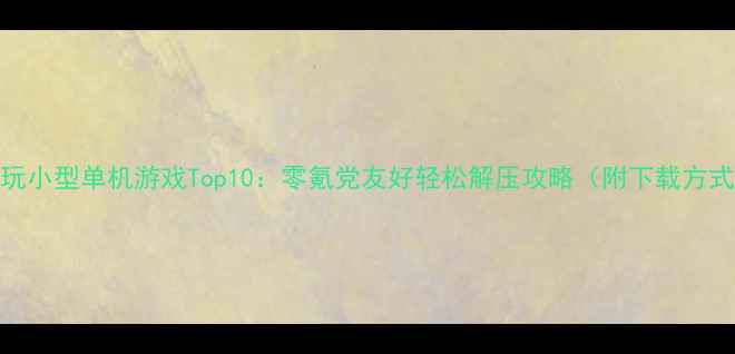 图片 必玩小型单机游戏Top10：零氪党友好轻松解压攻略（附下载方式）