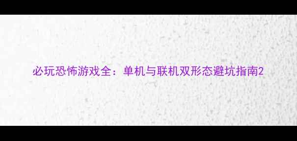 图片 必玩恐怖游戏全：单机与联机双形态避坑指南2