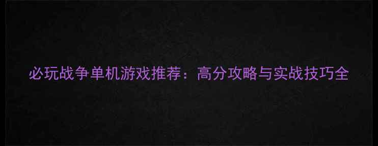 图片 必玩战争单机游戏推荐：高分攻略与实战技巧全
