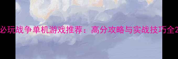 图片 必玩战争单机游戏推荐：高分攻略与实战技巧全2