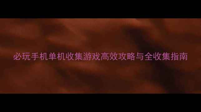 图片 必玩手机单机收集游戏高效攻略与全收集指南