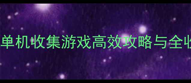 图片 必玩手机单机收集游戏高效攻略与全收集指南2