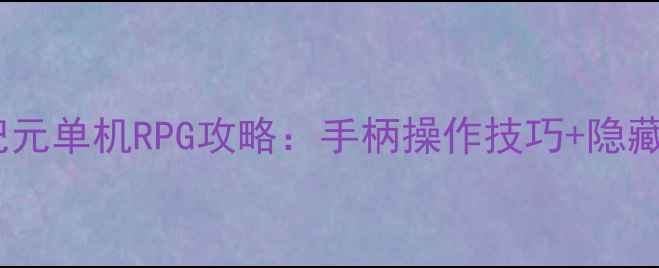 图片 必玩手柄党狂喜！暗影纪元单机RPG攻略：手柄操作技巧+隐藏剧情+全成就达成！🎮✨