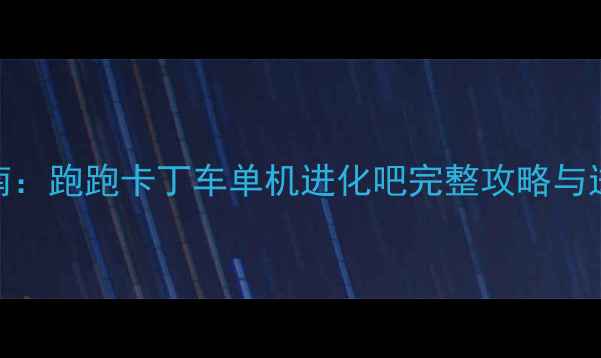 图片 必玩指南：跑跑卡丁车单机进化吧完整攻略与进阶技巧