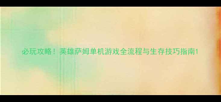 图片 必玩攻略！英雄萨姆单机游戏全流程与生存技巧指南1