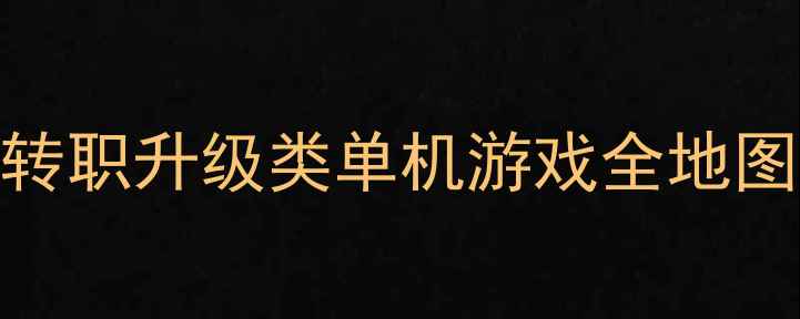图片 必玩攻略：转职升级类单机游戏全地图与零氪技巧
