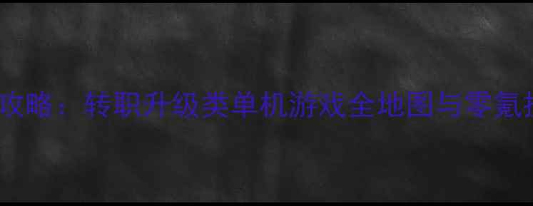 图片 必玩攻略：转职升级类单机游戏全地图与零氪技巧1