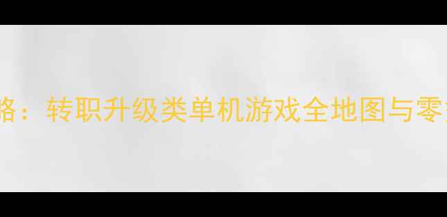 图片 必玩攻略：转职升级类单机游戏全地图与零氪技巧2