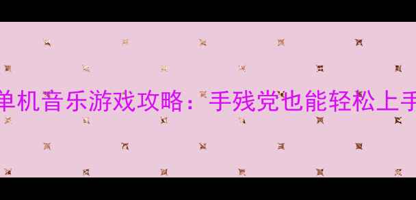 图片 必玩方向键单机音乐游戏攻略：手残党也能轻松上手的操作指南