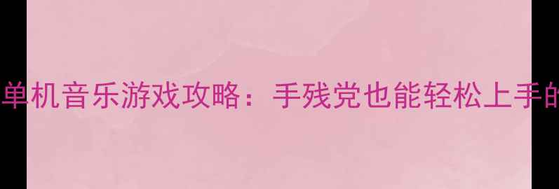 图片 必玩方向键单机音乐游戏攻略：手残党也能轻松上手的操作指南1
