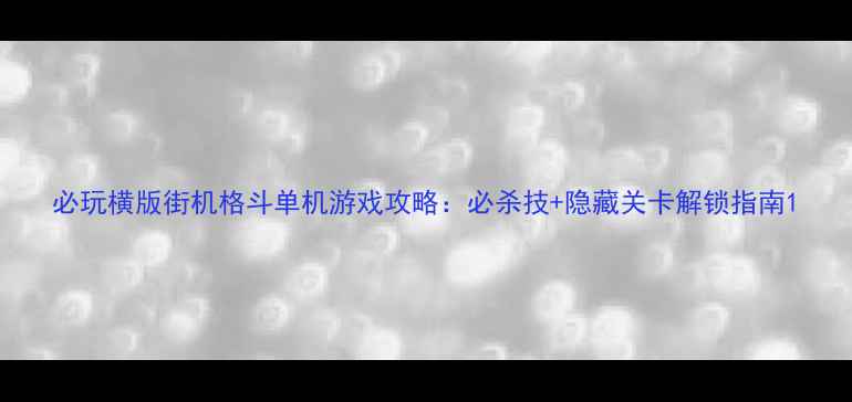 图片 必玩横版街机格斗单机游戏攻略：必杀技+隐藏关卡解锁指南1